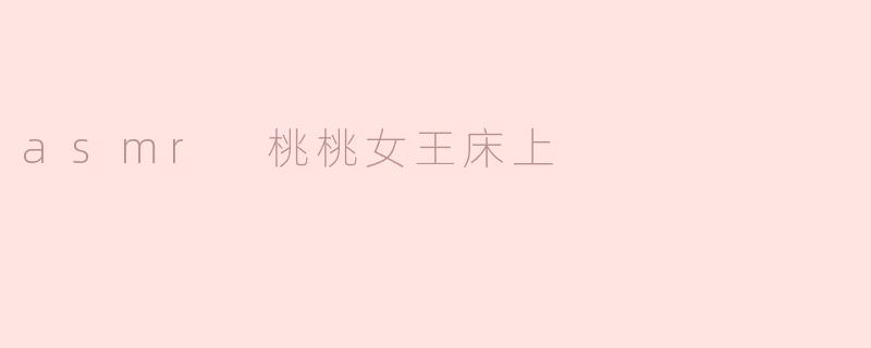 asmr 桃桃女王床上